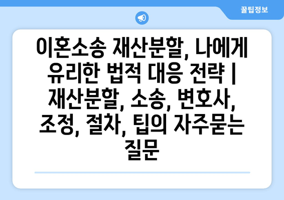 이혼소송 재산분할, 나에게 유리한 법적 대응 전략 | 재산분할, 소송, 변호사, 조정, 절차, 팁