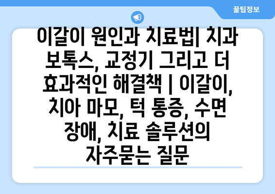 이갈이 원인과 치료법| 치과 보톡스, 교정기 그리고 더 효과적인 해결책 | 이갈이, 치아 마모, 턱 통증, 수면 장애, 치료 솔루션