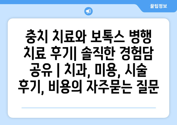 충치 치료와 보톡스 병행 치료 후기| 솔직한 경험담 공유 | 치과, 미용, 시술 후기, 비용