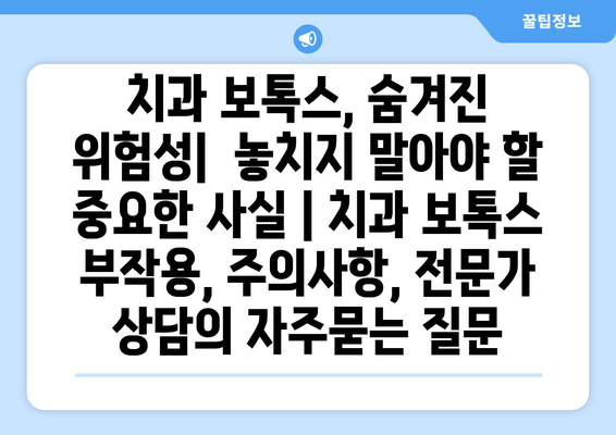 치과 보톡스, 숨겨진 위험성|  놓치지 말아야 할 중요한 사실 | 치과 보톡스 부작용, 주의사항, 전문가 상담