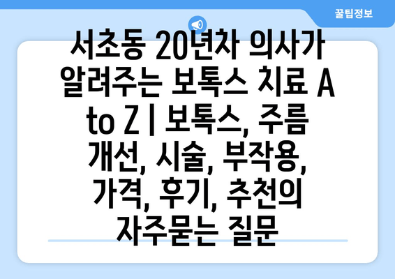 서초동 20년차 의사가 알려주는 보톡스 치료 A to Z | 보톡스, 주름 개선, 시술, 부작용, 가격, 후기, 추천