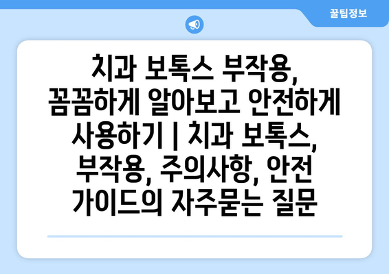 치과 보톡스 부작용, 꼼꼼하게 알아보고 안전하게 사용하기 | 치과 보톡스, 부작용, 주의사항, 안전 가이드