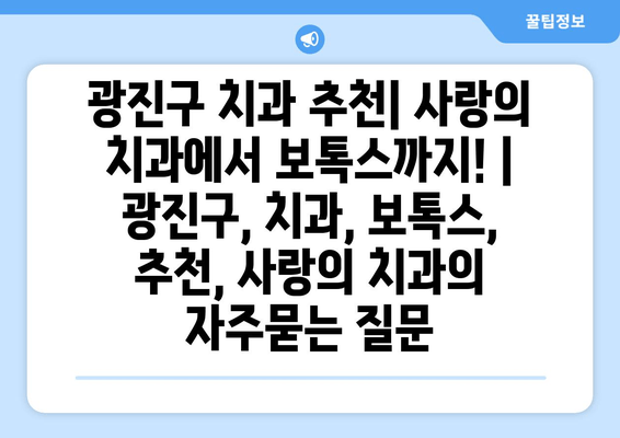광진구 치과 추천| 사랑의 치과에서 보톡스까지! | 광진구, 치과, 보톡스, 추천, 사랑의 치과