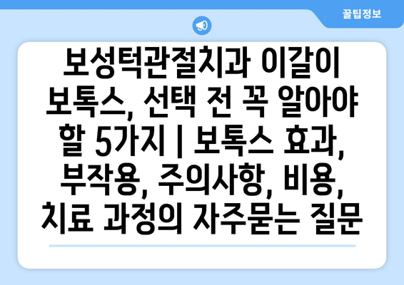 보성턱관절치과 이갈이 보톡스, 선택 전 꼭 알아야 할 5가지 | 보톡스 효과, 부작용, 주의사항, 비용, 치료 과정