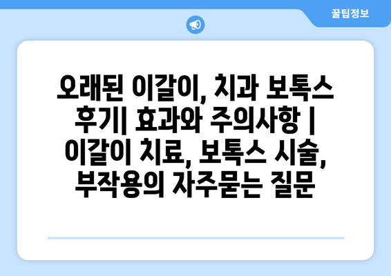오래된 이갈이, 치과 보톡스 후기| 효과와 주의사항 | 이갈이 치료, 보톡스 시술, 부작용