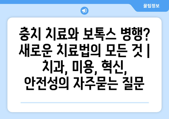 충치 치료와 보톡스 병행? 새로운 치료법의 모든 것 | 치과, 미용, 혁신, 안전성