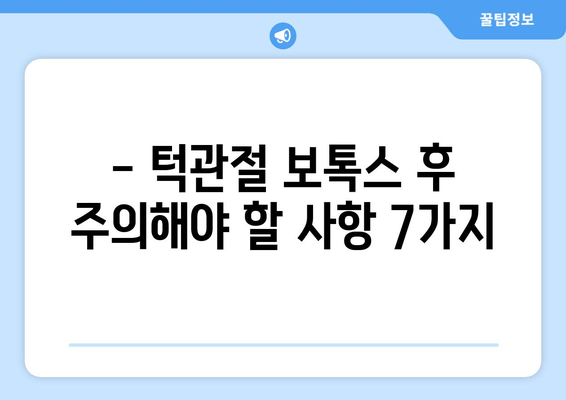 턱관절 보톡스 후, 꼭 알아야 할 주의사항 7가지 | 붓기, 통증, 효과, 관리, 부작용