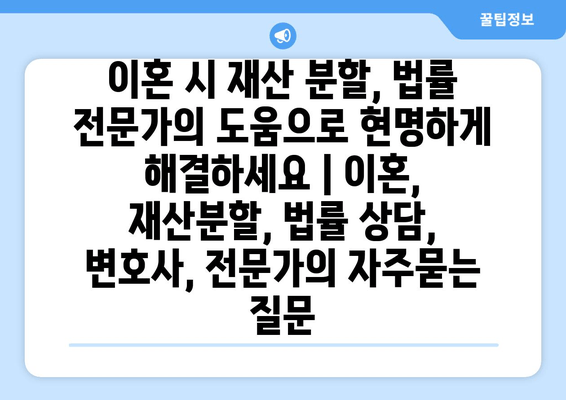 이혼 시 재산 분할, 법률 전문가의 도움으로 현명하게 해결하세요 | 이혼, 재산분할, 법률 상담, 변호사, 전문가