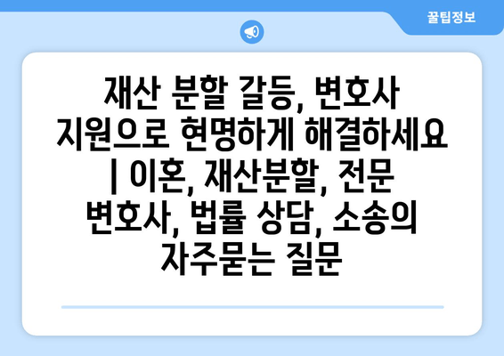 재산 분할 갈등, 변호사 지원으로 현명하게 해결하세요 | 이혼, 재산분할, 전문 변호사, 법률 상담, 소송