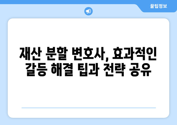 재산 분할 변호사의 갈등 해결 전략| 효과적인 대응 방안 및 팁 | 이혼, 재산분할, 변호사, 법률 상담, 갈등 해결