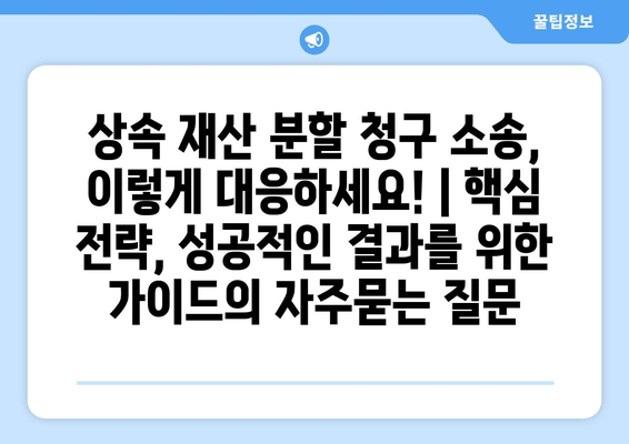 상속 재산 분할 청구 소송, 이렇게 대응하세요! | 핵심 전략, 성공적인 결과를 위한 가이드