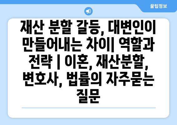 재산 분할 갈등, 대변인이 만들어내는 차이| 역할과 전략 | 이혼, 재산분할, 변호사, 법률