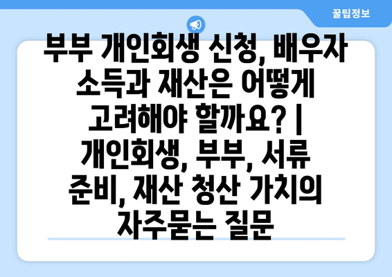 부부 개인회생 신청, 배우자 소득과 재산은 어떻게 고려해야 할까요? | 개인회생, 부부, 서류 준비, 재산 청산 가치