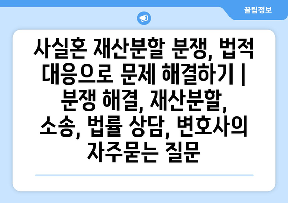 사실혼 재산분할 분쟁, 법적 대응으로 문제 해결하기 |  분쟁 해결, 재산분할, 소송, 법률 상담, 변호사