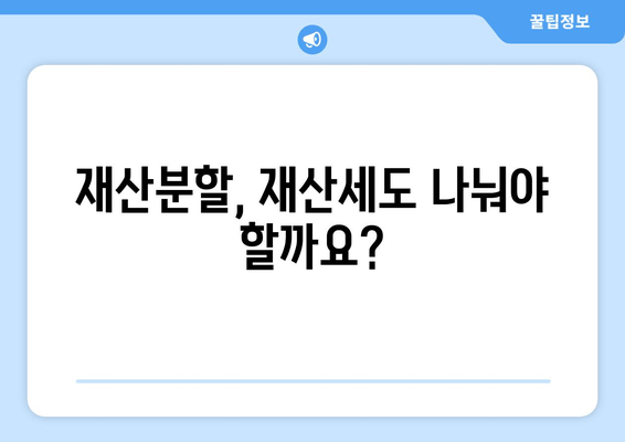 재산분할 갈등, 재산세는 어떻게? | 재산세, 재산분할, 이혼, 법률, 가이드