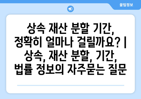 상속 재산 분할 기간, 정확히 얼마나 걸릴까요? | 상속, 재산 분할, 기간, 법률 정보