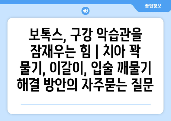 보톡스, 구강 악습관을 잠재우는 힘 | 치아 꽉 물기, 이갈이, 입술 깨물기 해결 방안