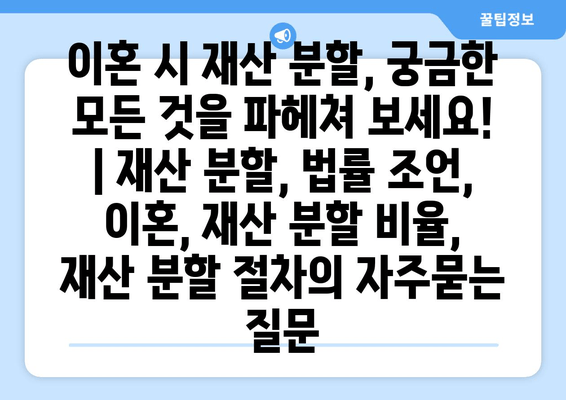 이혼 시 재산 분할, 궁금한 모든 것을 파헤쳐 보세요! | 재산 분할, 법률 조언, 이혼, 재산 분할 비율, 재산 분할 절차