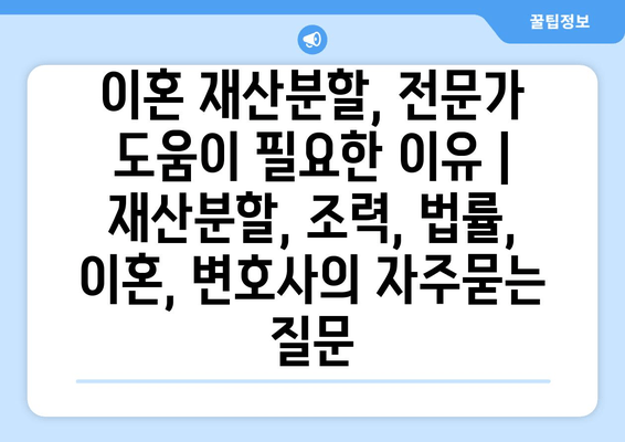 이혼 재산분할, 전문가 도움이 필요한 이유 | 재산분할, 조력, 법률, 이혼, 변호사