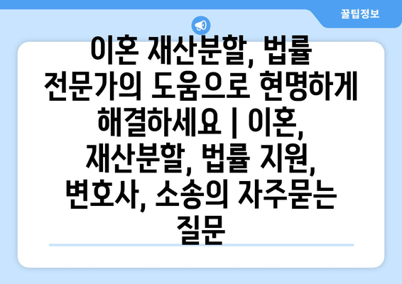 이혼 재산분할, 법률 전문가의 도움으로 현명하게 해결하세요 | 이혼, 재산분할, 법률 지원, 변호사, 소송