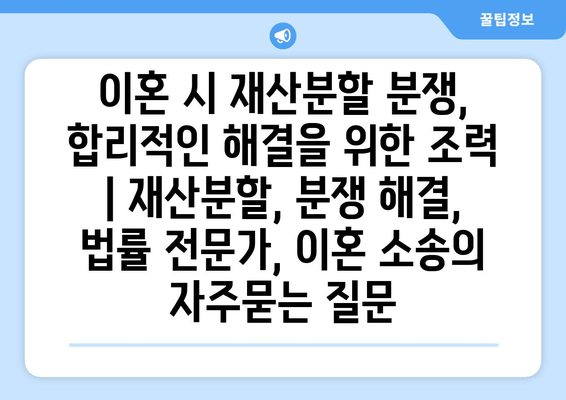 이혼 시 재산분할 분쟁,  합리적인 해결을 위한 조력 | 재산분할, 분쟁 해결, 법률 전문가, 이혼 소송