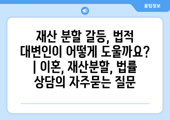 재산 분할 갈등, 법적 대변인이 어떻게 도울까요? | 이혼, 재산분할, 법률 상담