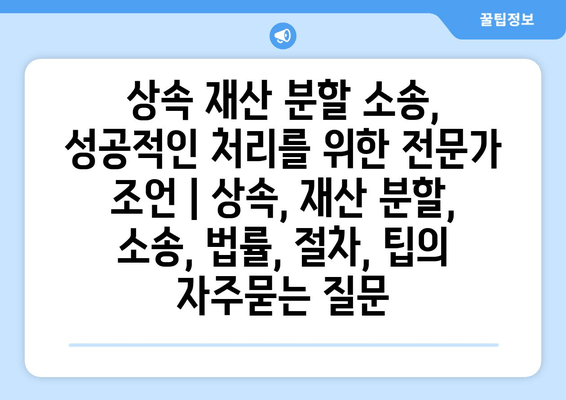 상속 재산 분할 소송, 성공적인 처리를 위한 전문가 조언 | 상속, 재산 분할, 소송, 법률, 절차, 팁