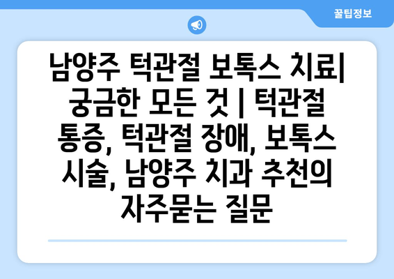 남양주 턱관절 보톡스 치료| 궁금한 모든 것 | 턱관절 통증, 턱관절 장애, 보톡스 시술, 남양주 치과 추천