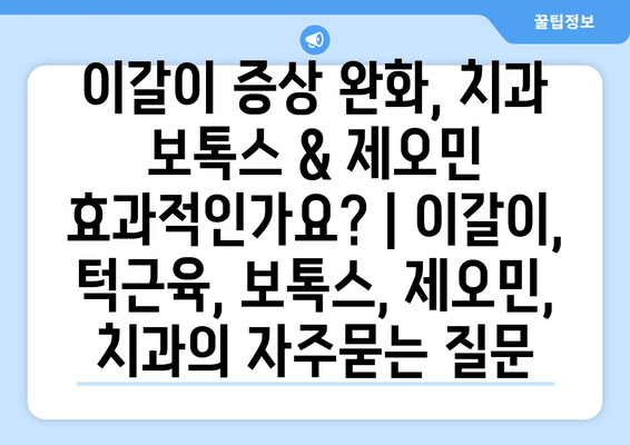 이갈이 증상 완화, 치과 보톡스 & 제오민 효과적인가요? | 이갈이, 턱근육, 보톡스, 제오민, 치과