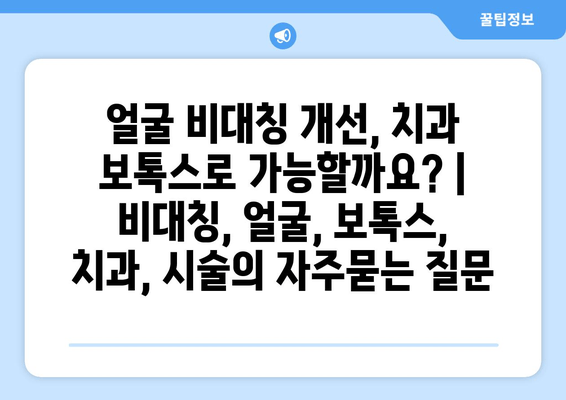 얼굴 비대칭 개선, 치과 보톡스로 가능할까요? | 비대칭, 얼굴, 보톡스, 치과, 시술