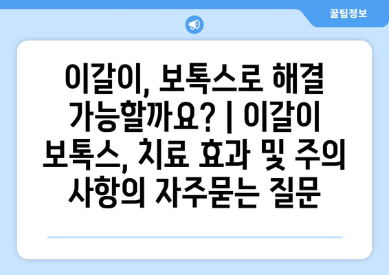 이갈이, 보톡스로 해결 가능할까요? | 이갈이 보톡스, 치료 효과 및 주의 사항