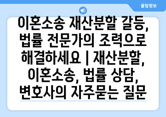 이혼소송 재산분할 갈등, 법률 전문가의 조력으로 해결하세요 | 재산분할, 이혼소송, 법률 상담, 변호사