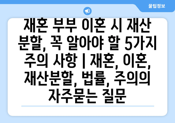 재혼 부부 이혼 시 재산 분할, 꼭 알아야 할 5가지 주의 사항 | 재혼, 이혼, 재산분할, 법률, 주의