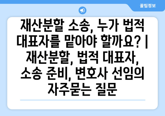 재산분할 소송, 누가 법적 대표자를 맡아야 할까요? | 재산분할, 법적 대표자, 소송 준비, 변호사 선임