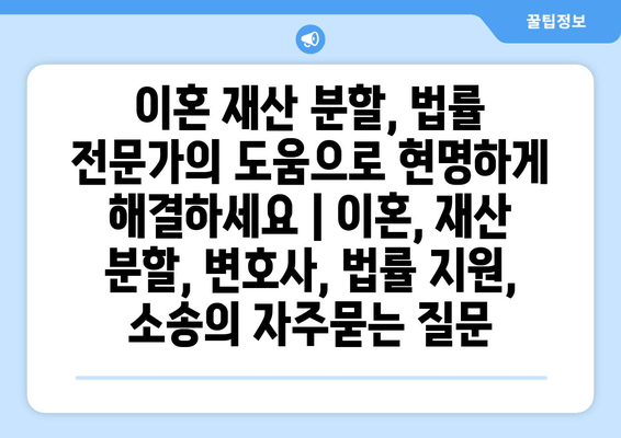 이혼 재산 분할, 법률 전문가의 도움으로 현명하게 해결하세요 | 이혼, 재산 분할, 변호사, 법률 지원, 소송