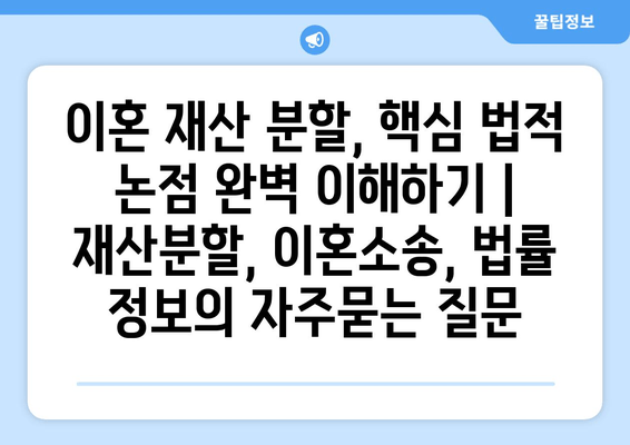 이혼 재산 분할, 핵심 법적 논점 완벽 이해하기 | 재산분할, 이혼소송, 법률 정보