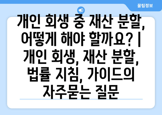 개인 회생 중 재산 분할, 어떻게 해야 할까요? | 개인 회생, 재산 분할, 법률 지침, 가이드