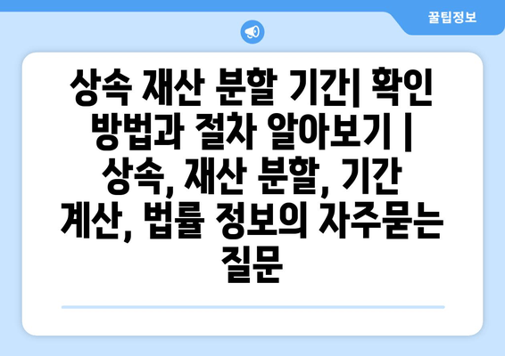 상속 재산 분할 기간| 확인 방법과 절차 알아보기 | 상속, 재산 분할, 기간 계산, 법률 정보