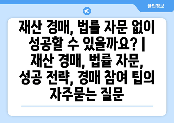 재산 경매, 법률 자문 없이 성공할 수 있을까요? | 재산 경매, 법률 자문, 성공 전략, 경매 참여 팁