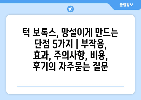 턱 보톡스, 망설이게 만드는 단점 5가지 | 부작용, 효과, 주의사항, 비용, 후기