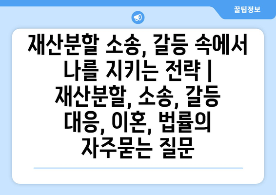 재산분할 소송, 갈등 속에서 나를 지키는 전략 | 재산분할, 소송, 갈등 대응, 이혼, 법률