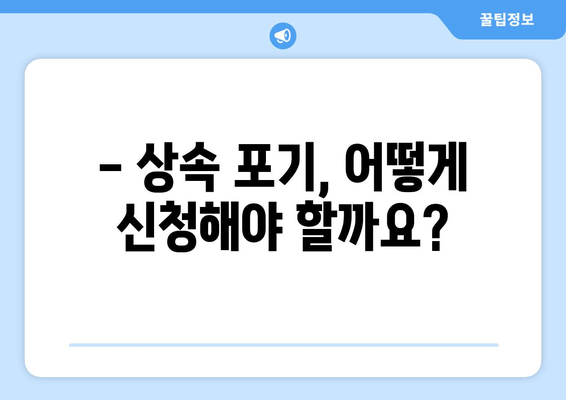 상속 포기, 기간과 절차 완벽 가이드 | 재산 상속, 상속 포기 신청, 상속 재산