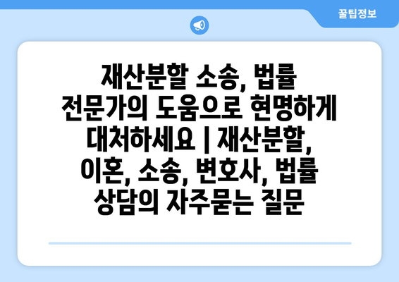 재산분할 소송, 법률 전문가의 도움으로 현명하게 대처하세요 | 재산분할, 이혼, 소송, 변호사, 법률 상담