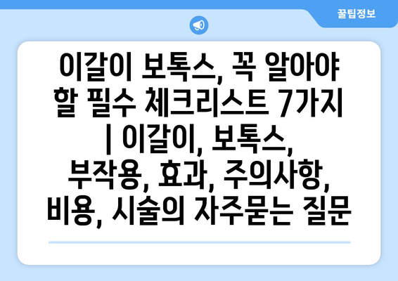 이갈이 보톡스, 꼭 알아야 할 필수 체크리스트 7가지 | 이갈이, 보톡스, 부작용, 효과, 주의사항, 비용, 시술