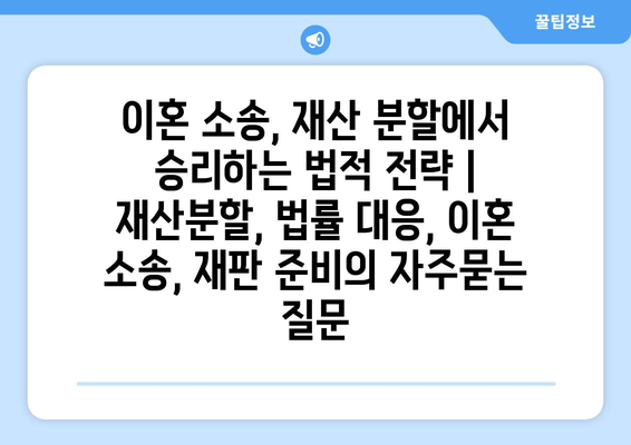 이혼 소송, 재산 분할에서 승리하는 법적 전략 | 재산분할, 법률 대응, 이혼 소송, 재판 준비