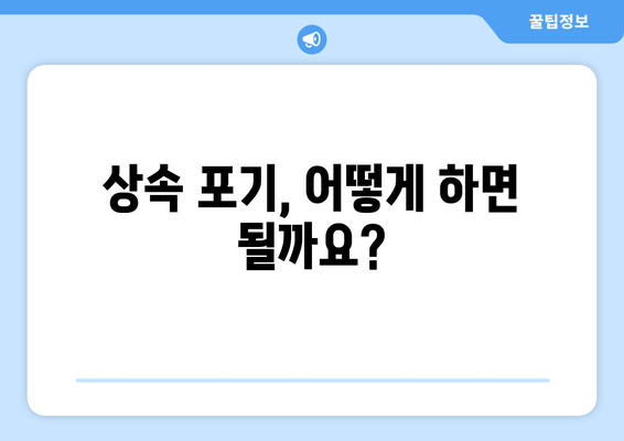 재산 상속 포기, 기간 & 절차 완벽 가이드 | 상속 포기, 상속 재산, 상속세, 상속 포기 기간, 상속 포기 절차, 주의사항