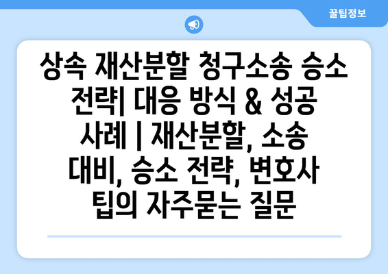 상속 재산분할 청구소송 승소 전략| 대응 방식 & 성공 사례 | 재산분할, 소송 대비, 승소 전략, 변호사 팁