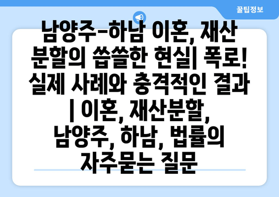 남양주-하남 이혼, 재산 분할의 씁쓸한 현실| 폭로! 실제 사례와 충격적인 결과 | 이혼, 재산분할, 남양주, 하남, 법률