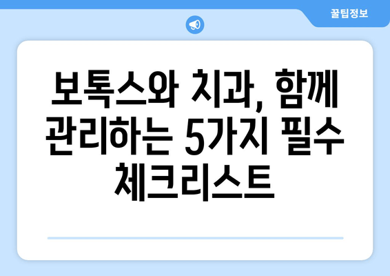 보톡스 후 치과 위생 관리 지침| 꼼꼼하게 알아보는 5가지 필수 체크리스트 | 보톡스, 치과 관리, 주의사항, 안전, 지침