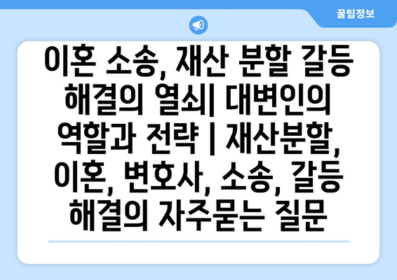 이혼 소송, 재산 분할 갈등 해결의 열쇠| 대변인의 역할과 전략 | 재산분할, 이혼, 변호사, 소송, 갈등 해결